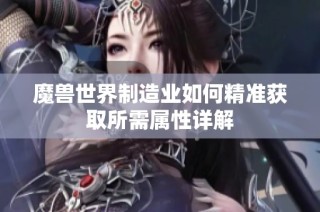 魔兽世界制造业如何精准获取所需属性详解