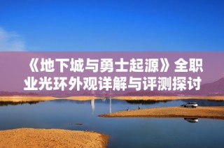 《地下城与勇士起源》全职业光环外观详解与评测探讨