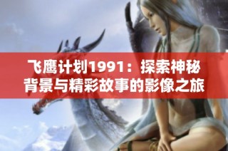 飞鹰计划1991：探索神秘背景与精彩故事的影像之旅