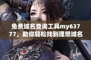 免费域名查询工具my63777，助你轻松找到理想域名