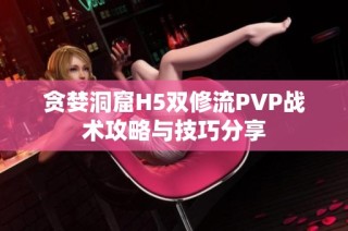 贪婪洞窟H5双修流PVP战术攻略与技巧分享