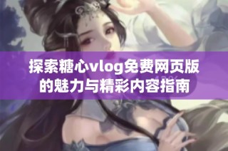 探索糖心vlog免费网页版的魅力与精彩内容指南