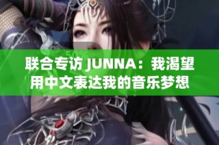 联合专访 JUNNA：我渴望用中文表达我的音乐梦想