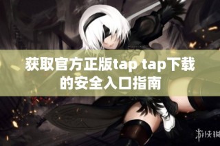 获取官方正版tap tap下载的安全入口指南