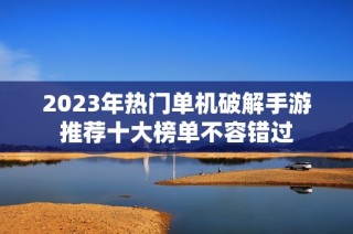 2023年热门单机破解手游推荐十大榜单不容错过