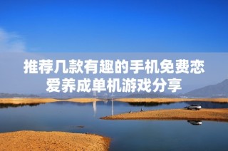 推荐几款有趣的手机免费恋爱养成单机游戏分享