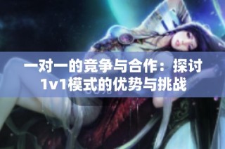 一对一的竞争与合作：探讨1v1模式的优势与挑战