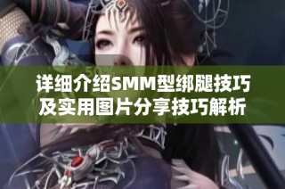 详细介绍SMM型绑腿技巧及实用图片分享技巧解析