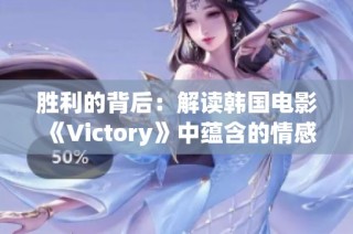 胜利的背后：解读韩国电影《Victory》中蕴含的情感与执着