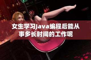 女生学习Java编程后能从事多长时间的工作呢