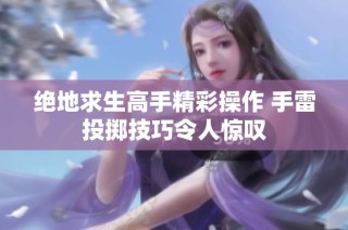 绝地求生高手精彩操作 手雷投掷技巧令人惊叹