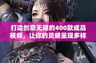 打造创意无限的400款成品视频，让你的灵感呈现多样风采