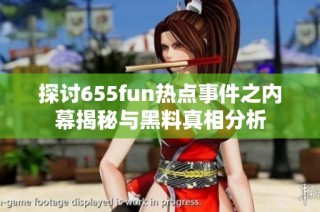 探讨655fun热点事件之内幕揭秘与黑料真相分析