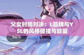 父女时尚对决：L品牌与YSL的风格碰撞与较量