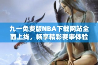 九一免费版NBA下载网站全面上线，畅享精彩赛事体验