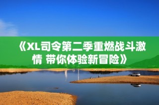 《XL司令第二季重燃战斗激情 带你体验新冒险》