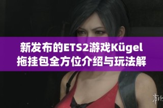 新发布的ETS2游戏Kügel拖挂包全方位介绍与玩法解析