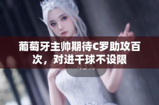 葡萄牙主帅期待C罗助攻百次，对进千球不设限