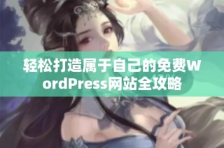 轻松打造属于自己的免费WordPress网站全攻略