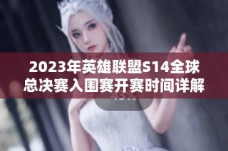 2023年英雄联盟S14全球总决赛入围赛开赛时间详解