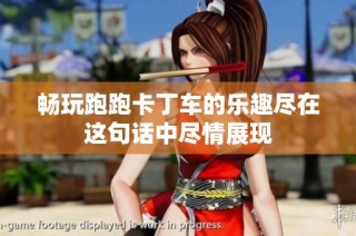 畅玩跑跑卡丁车的乐趣尽在这句话中尽情展现