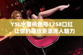 YSL水蜜桃色号1258口红，让你的唇妆更添迷人魅力