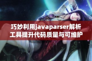 巧妙利用javaparser解析工具提升代码质量与可维护性