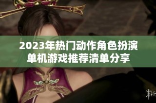 2023年热门动作角色扮演单机游戏推荐清单分享