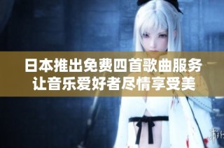 日本推出免费四首歌曲服务 让音乐爱好者尽情享受美好旋律