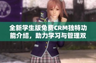 全新学生版免费CRM独特功能介绍，助力学习与管理双提升