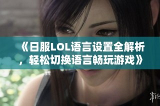 《日服LOL语言设置全解析，轻松切换语言畅玩游戏》