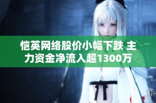 恺英网络股价小幅下跌 主力资金净流入超1300万