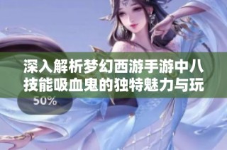 深入解析梦幻西游手游中八技能吸血鬼的独特魅力与玩法策略