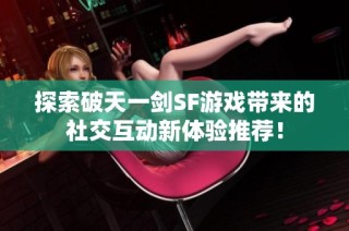 探索破天一剑SF游戏带来的社交互动新体验推荐！