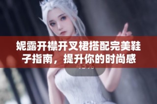 妮露开襟开叉裙搭配完美鞋子指南，提升你的时尚感