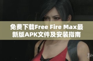 免费下载Free Fire Max最新版APK文件及安装指南