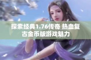 探索经典1.76传奇 热血复古金币版游戏魅力