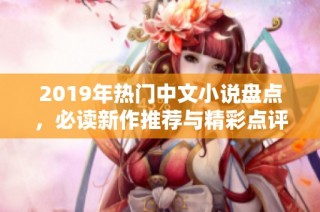 2019年热门中文小说盘点，必读新作推荐与精彩点评