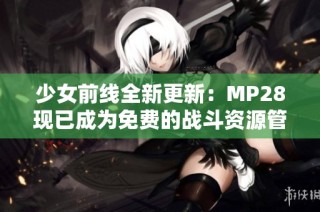 少女前线全新更新：MP28现已成为免费的战斗资源管理工具