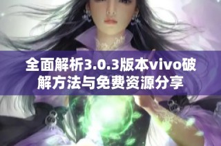 全面解析3.0.3版本vivo破解方法与免费资源分享