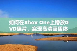 如何在Xbox One上播放DVD碟片，实现高清画质体验