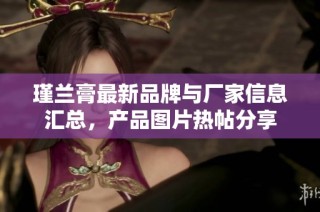 瑾兰膏最新品牌与厂家信息汇总，产品图片热帖分享