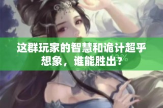 这群玩家的智慧和诡计超乎想象，谁能胜出？