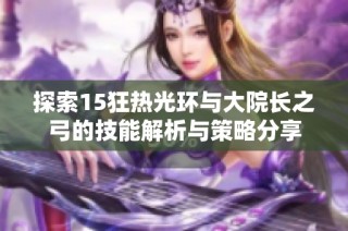 探索15狂热光环与大院长之弓的技能解析与策略分享