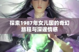 探索1987年女儿国的奇幻旅程与深邃情感