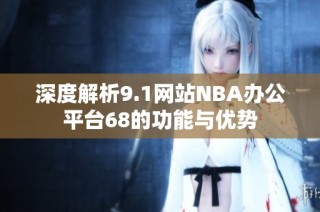 深度解析9.1网站NBA办公平台68的功能与优势