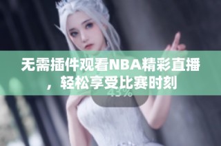 无需插件观看NBA精彩直播，轻松享受比赛时刻