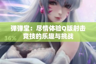 弹弹堂：尽情体验Q版射击竞技的乐趣与挑战