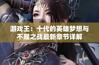游戏王：十代的英雄梦想与不屈之战最新章节详解