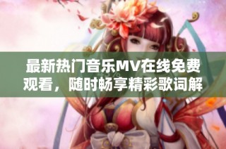 最新热门音乐MV在线免费观看，随时畅享精彩歌词解读